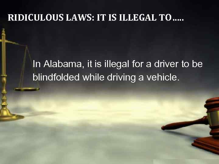 RIDICULOUS LAWS: IT IS ILLEGAL TO…. . In Alabama, it is illegal for a