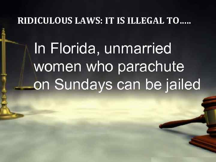 RIDICULOUS LAWS: IT IS ILLEGAL TO…. . In Florida, unmarried women who parachute on