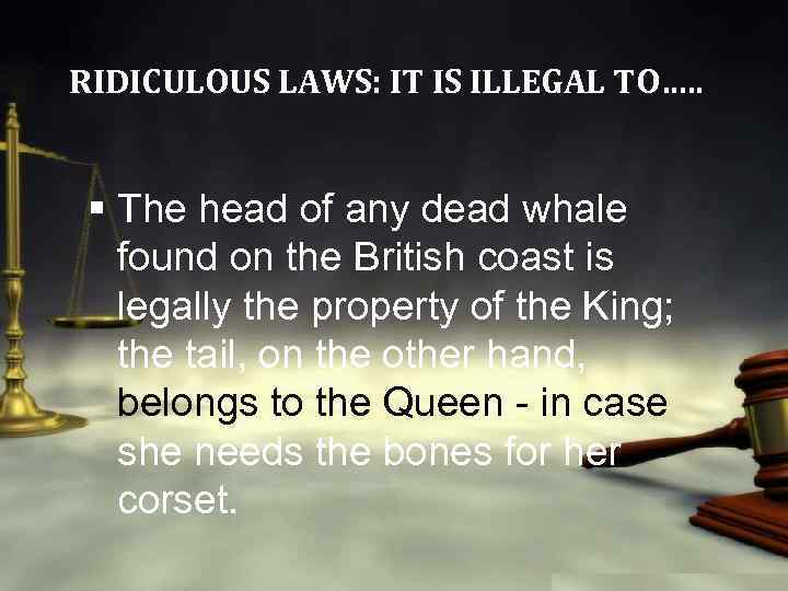 RIDICULOUS LAWS: IT IS ILLEGAL TO…. . § The head of any dead whale