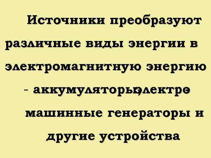 Источники преобразуют различные виды энергии в электромагнитную энергию - аккумуляторы, электро машинные генераторы и