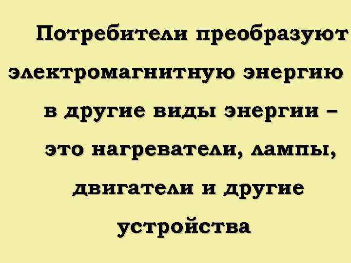 Потребители преобразуют электромагнитную энергию в другие виды энергии – это нагреватели, лампы, двигатели и