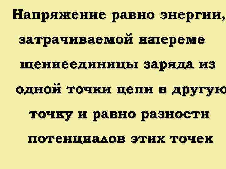 Напряжение равно энергии, затрачиваемой на переме щениеединицы заряда из одной точки цепи в другую