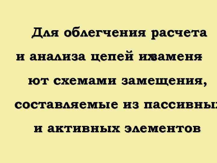 Для облегчения расчета и анализа цепей их заменя ют схемами замещения, составляемые из пассивных