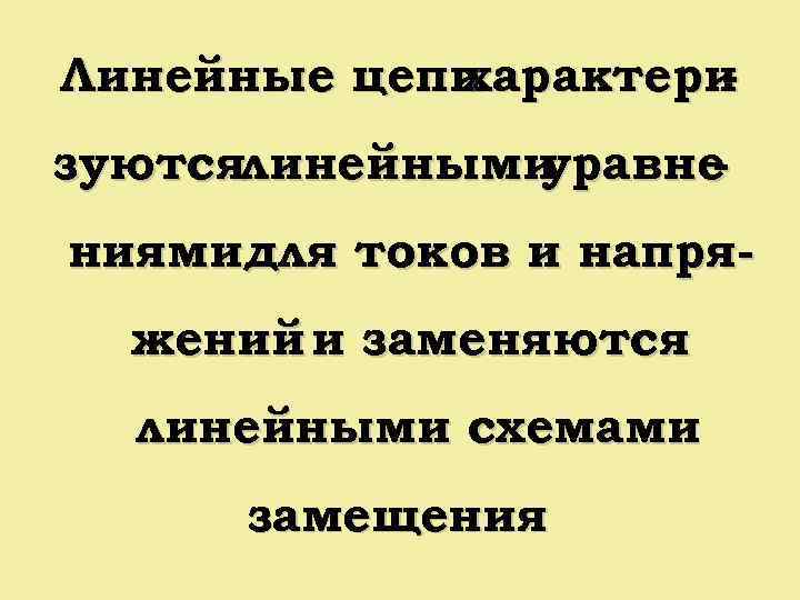 Линейные цепи характери зуютсялинейными уравне ниямидля токов и напряжений и заменяются линейными схемами замещения