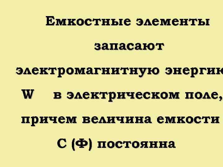 Емкостные элементы запасают электромагнитную энергию W в электрическом поле, причем величина емкости С (Ф)