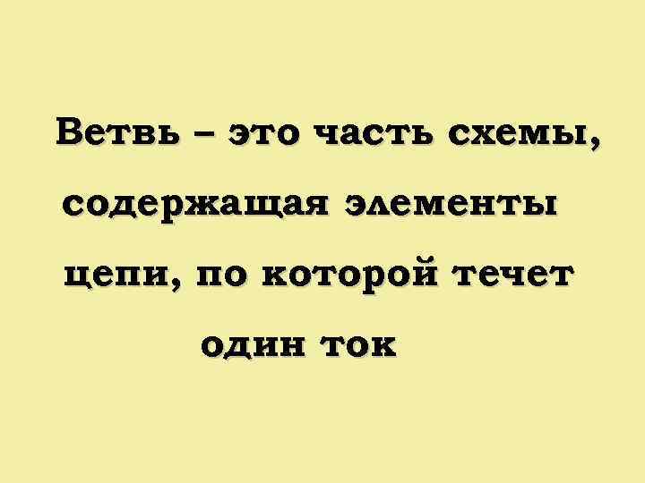 Ветвь – это часть схемы, содержащая элементы цепи, по которой течет один ток 