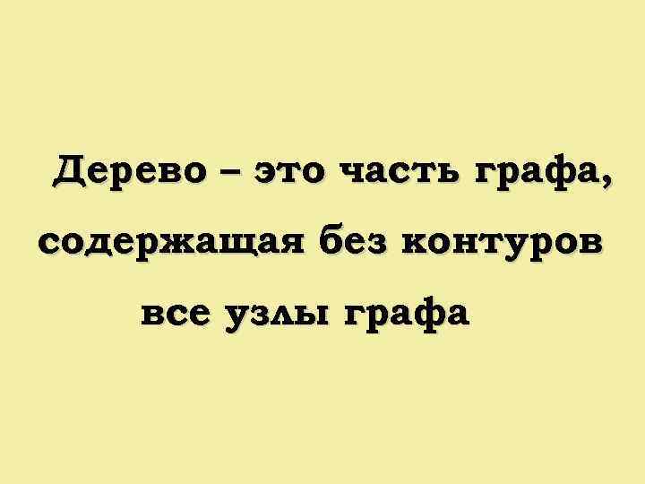 Дерево – это часть графа, содержащая без контуров все узлы графа 