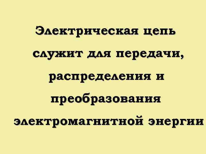 Электрическая цепь служит для передачи, распределения и преобразования электромагнитной энергии 