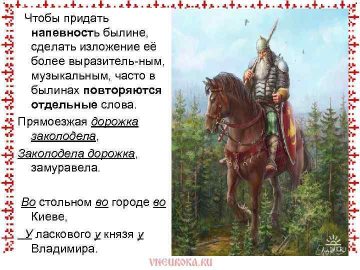  Чтобы придать напевность былине, сделать изложение её более выразитель-ным, музыкальным, часто в былинах