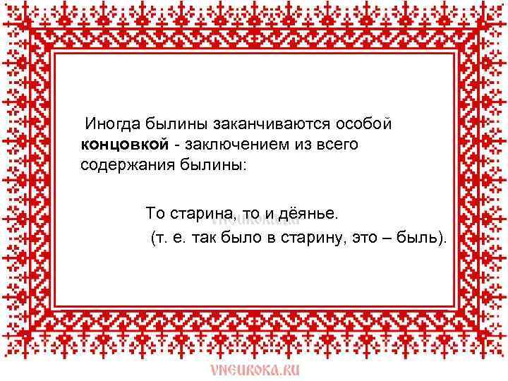  Иногда былины заканчиваются особой концовкой - заключением из всего содержания былины: То старина,