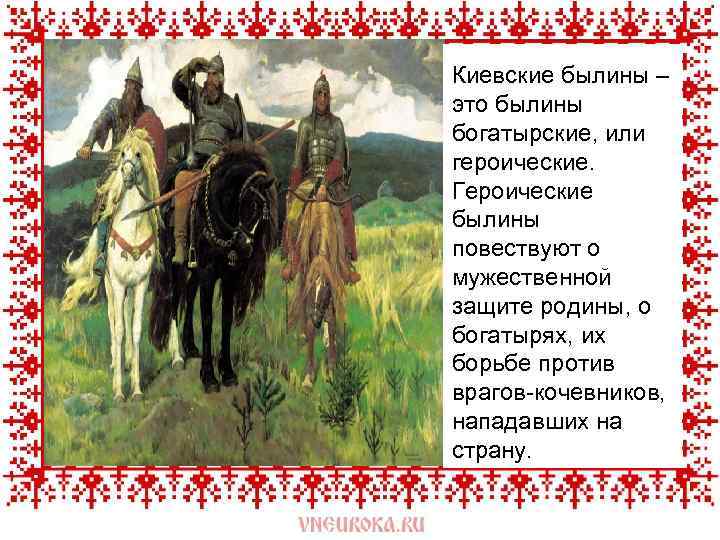 Киевские былины – это былины богатырские, или героические. Героические былины повествуют о мужественной защите