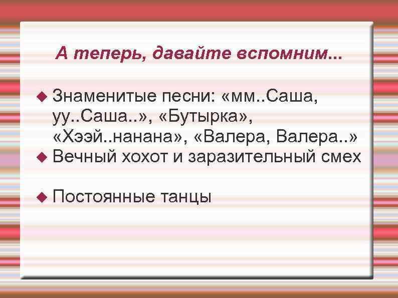 А теперь, давайте вспомним. . . Знаменитые песни: «мм. . Саша, уу. . Саша.