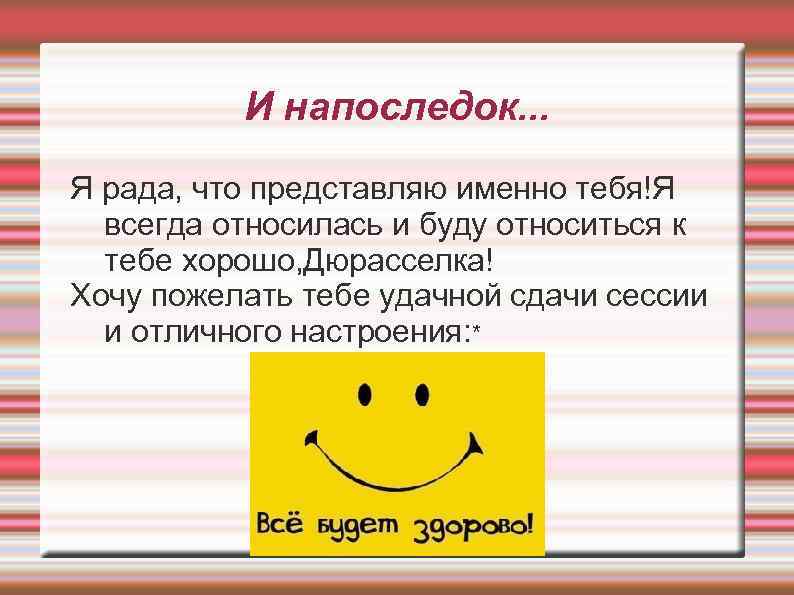 И напоследок. . . Я рада, что представляю именно тебя!Я всегда относилась и буду
