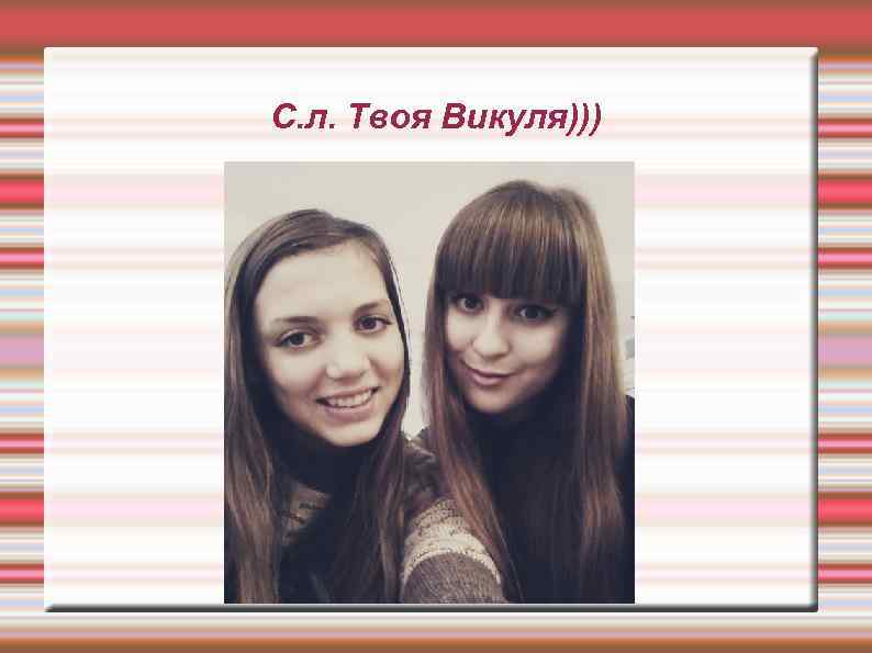 С. л. Твоя Викуля))) 