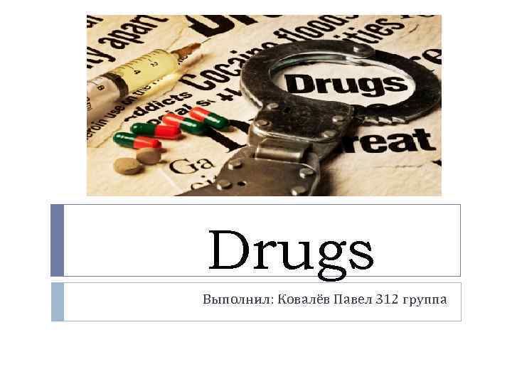 Drugs Выполнил: Ковалёв Павел 312 группа 