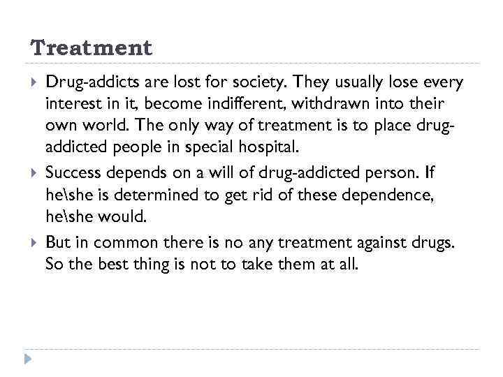 Treatment Drug-addicts are lost for society. They usually lose every interest in it, become