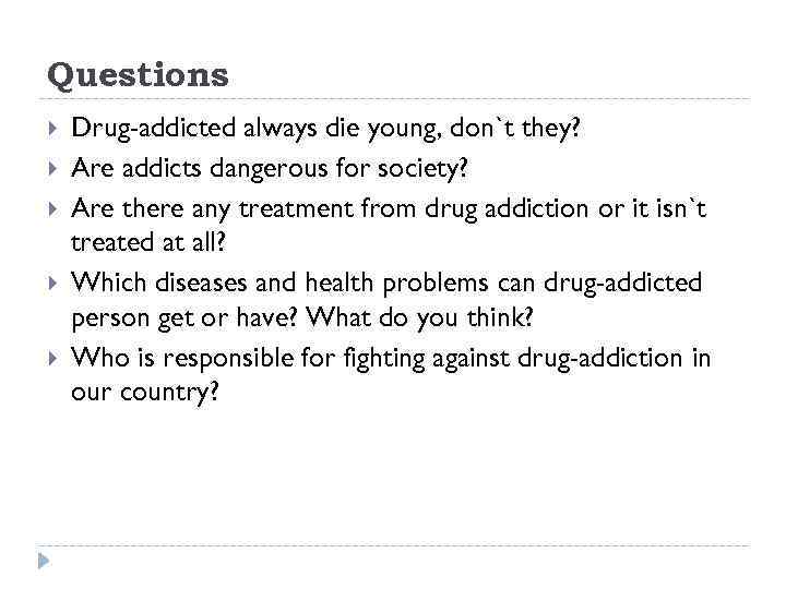 Questions Drug-addicted always die young, don`t they? Are addicts dangerous for society? Are there