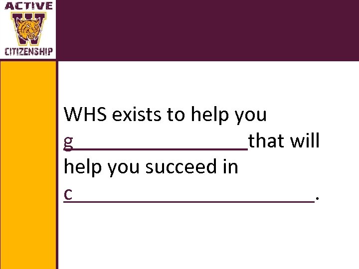 WHS exists to help you g that will help you succeed in c. 