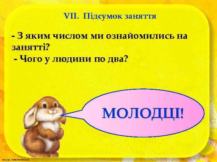 VII. Підсумок заняття - З яким числом ми ознайомились на занятті? - Чого у