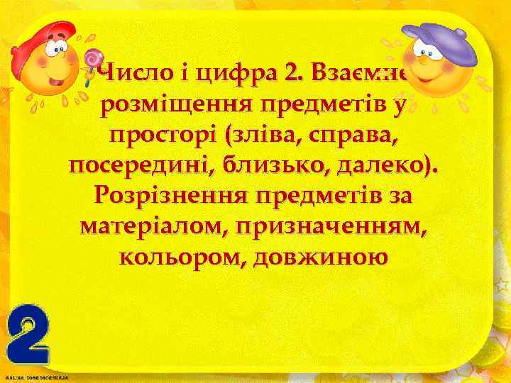 Число і цифра 2. Взаємне розміщення предметів у просторі (зліва, справа, посередині, близько, далеко).