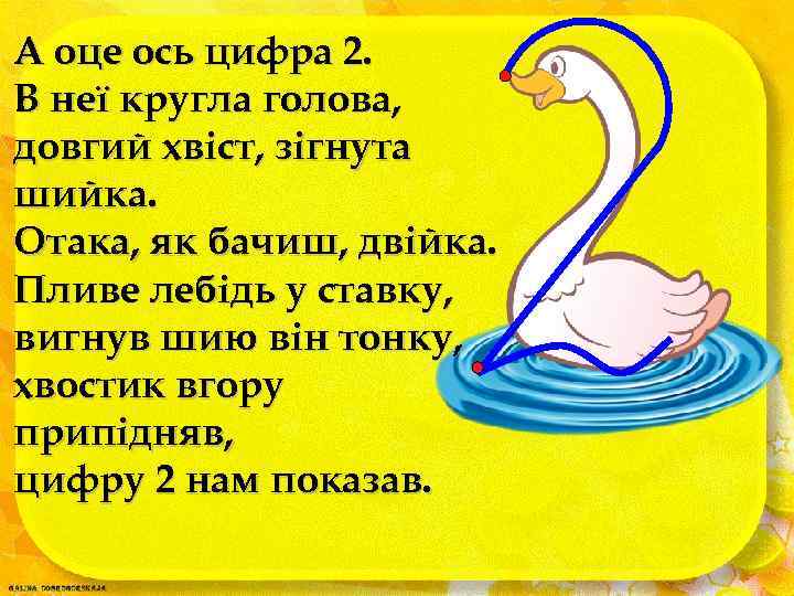 А оце ось цифра 2. В неї кругла голова, довгий хвіст, зігнута шийка. Отака,