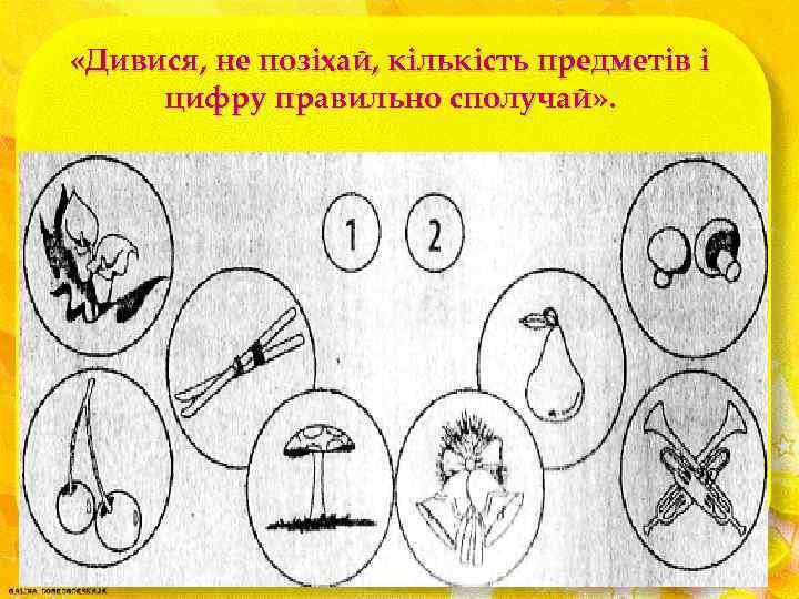  «Дивися, не позіхай, кількість предметів і цифру правильно сполучай» . 