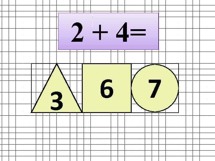 2 + 4= 3 6 7 