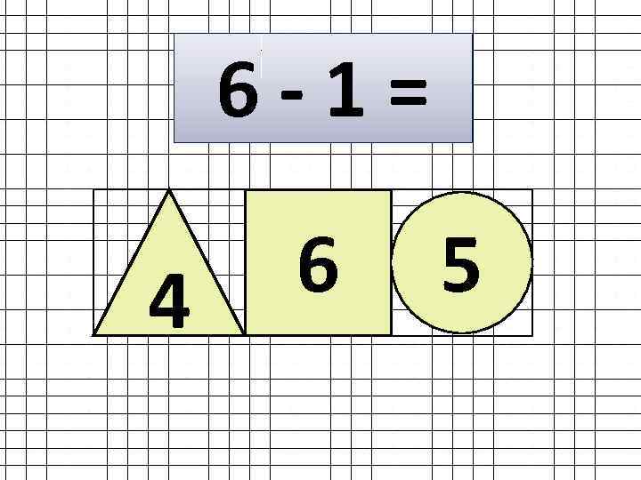 6 -1= 4 6 5 