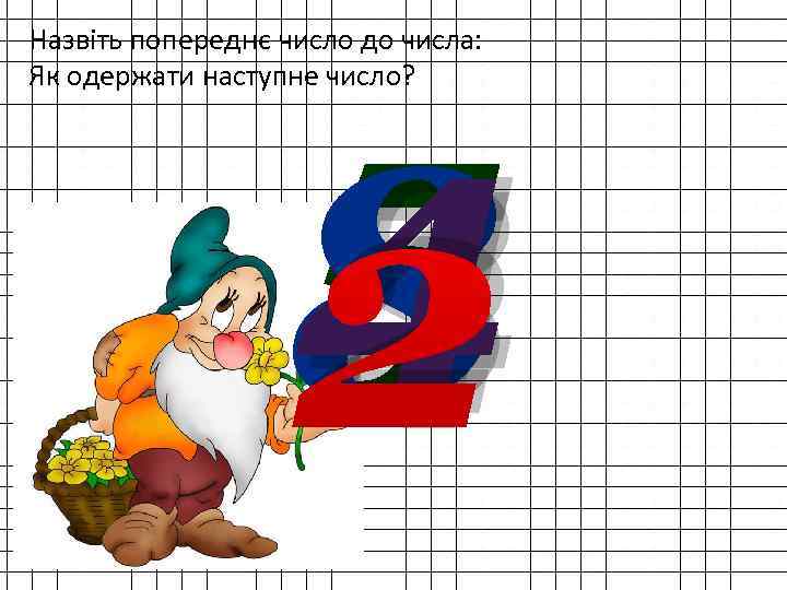 Назвіть попереднє число до числа: Як одержати наступне число? 5 4 8 2 