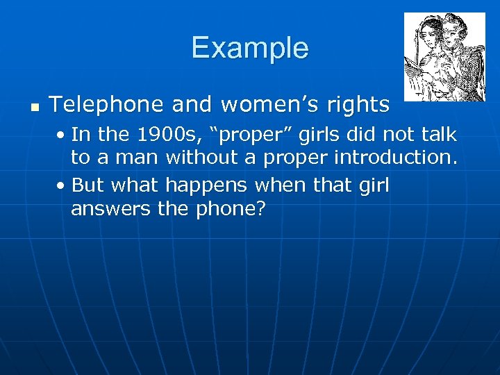 Example n Telephone and women’s rights • In the 1900 s, “proper” girls did