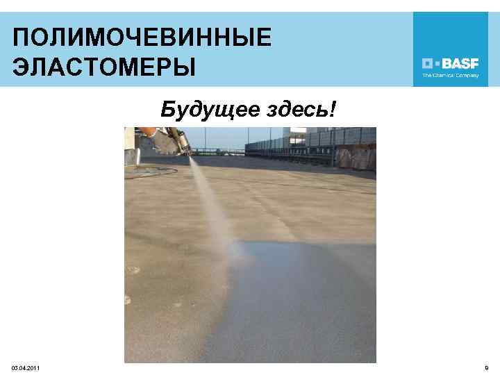 ПОЛИМОЧЕВИННЫЕ ЭЛАСТОМЕРЫ Будущее здесь! 03. 04. 2011 8 