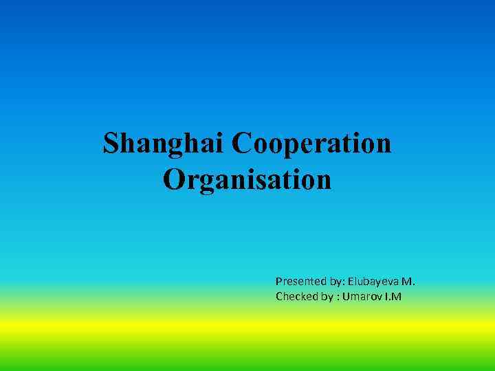 Shanghai Cooperation Organisation Presented by: Elubayeva M. Checked by : Umarov I. M 