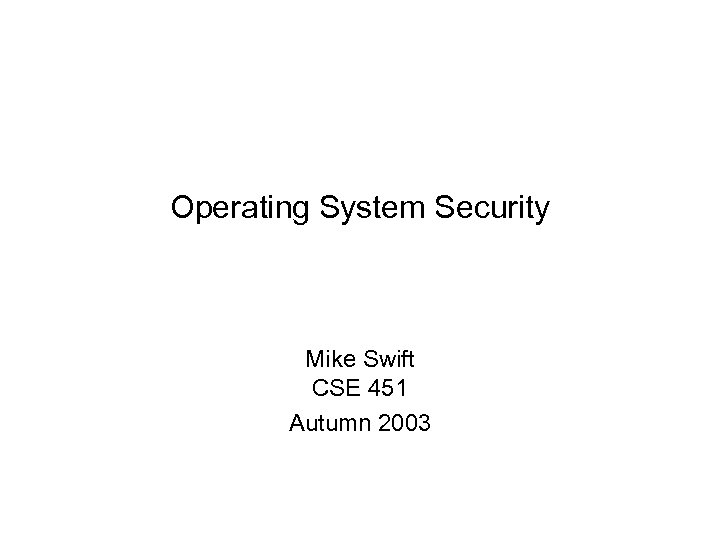 Operating System Security Mike Swift CSE 451 Autumn 2003 
