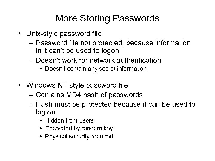 More Storing Passwords • Unix-style password file – Password file not protected, because information