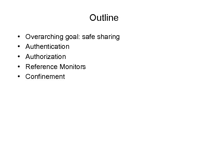 Outline • • • Overarching goal: safe sharing Authentication Authorization Reference Monitors Confinement 