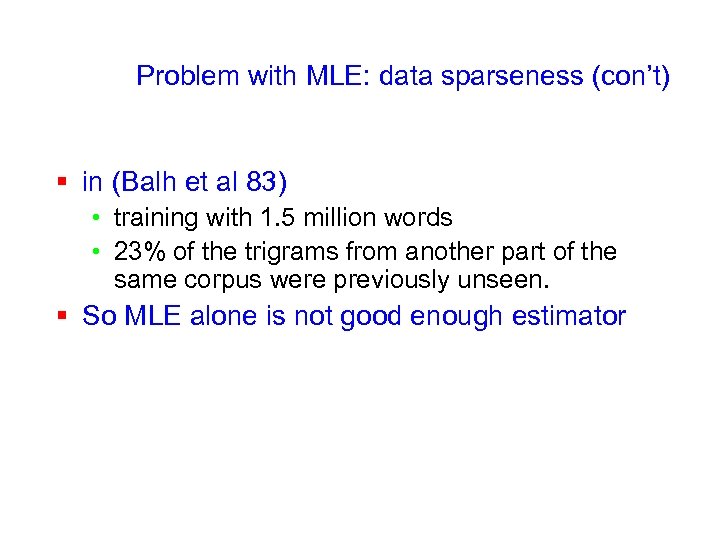 Problem with MLE: data sparseness (con’t) § in (Balh et al 83) • training