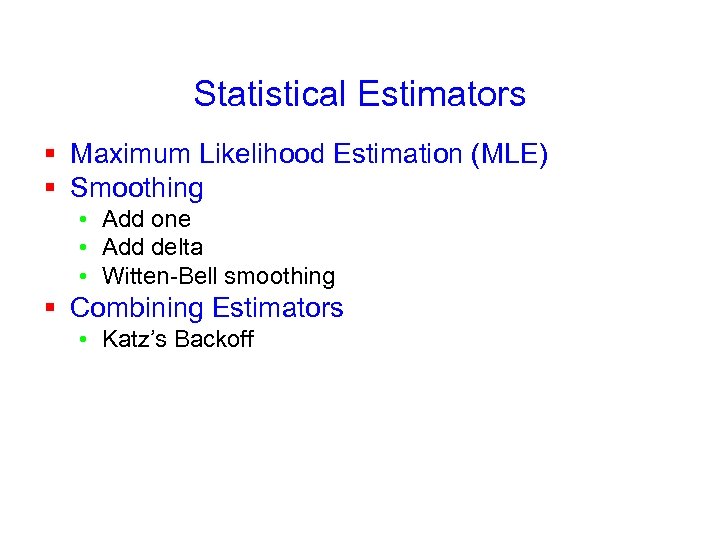 Statistical Estimators § Maximum Likelihood Estimation (MLE) § Smoothing • Add one • Add