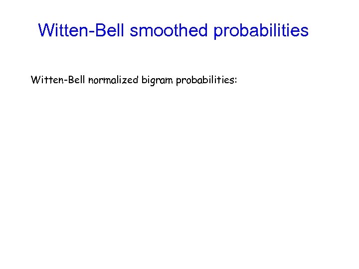 Witten-Bell smoothed probabilities Witten-Bell normalized bigram probabilities: 