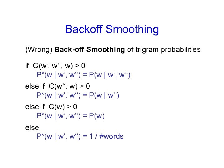 Backoff Smoothing (Wrong) Back-off Smoothing of trigram probabilities if C(w‘, w‘‘, w) > 0