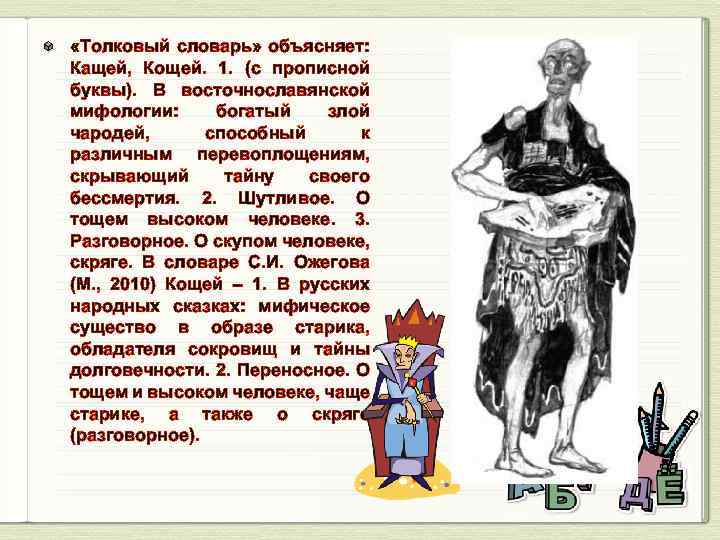  «Толковый словарь» объясняет: Кащей, Кощей. 1. (с прописной буквы). В восточнославянской мифологии: богатый