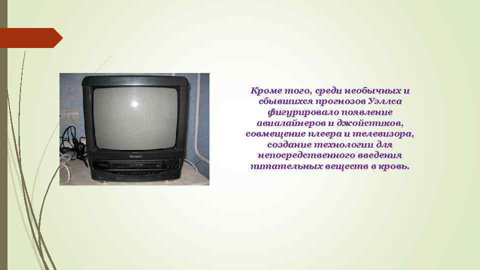 Кроме того, среди необычных и сбывшихся прогнозов Уэллса фигурировало появление авиалайнеров и джойстиков, совмещение