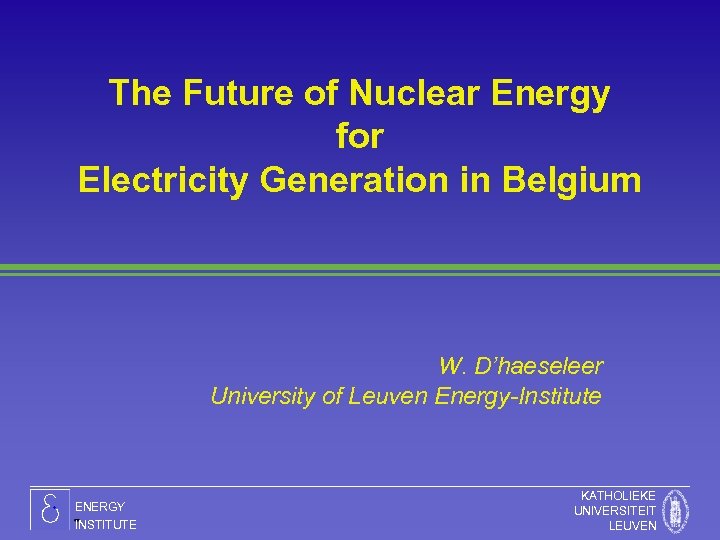 The Future of Nuclear Energy for Electricity Generation in Belgium W. D’haeseleer University of