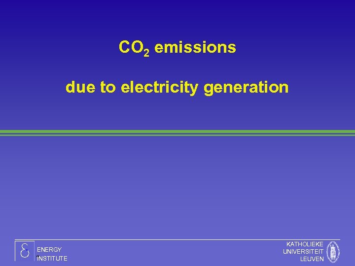 CO 2 emissions due to electricity generation ENERGY INSTITUTE KATHOLIEKE UNIVERSITEIT LEUVEN 