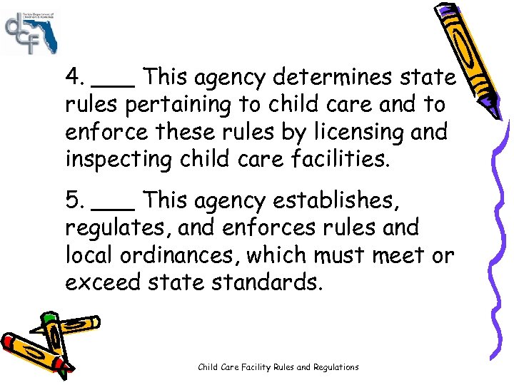 4. ___ This agency determines state rules pertaining to child care and to enforce