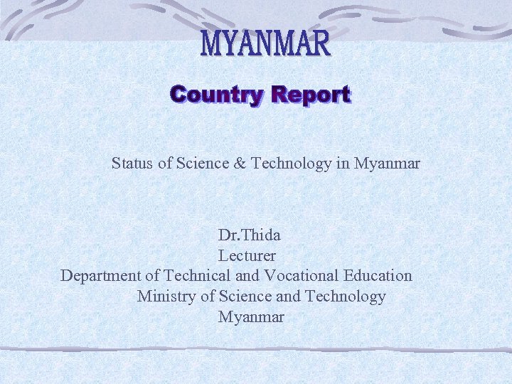 Status of Science & Technology in Myanmar Dr. Thida Lecturer Department of Technical and