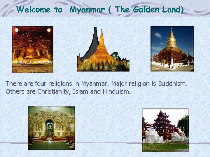 Welcome to Myanmar ( The Golden Land) There are four religions in Myanmar. Major