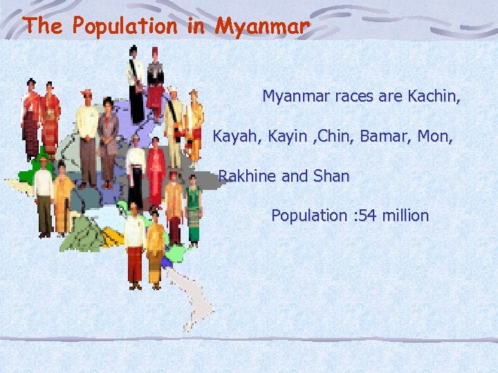 The Population in Myanmar races are Kachin, Kayah, Kayin , Chin, Bamar, Mon, Rakhine