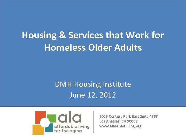 Housing & Services that Work for Homeless Older Adults DMH Housing Institute June 12,
