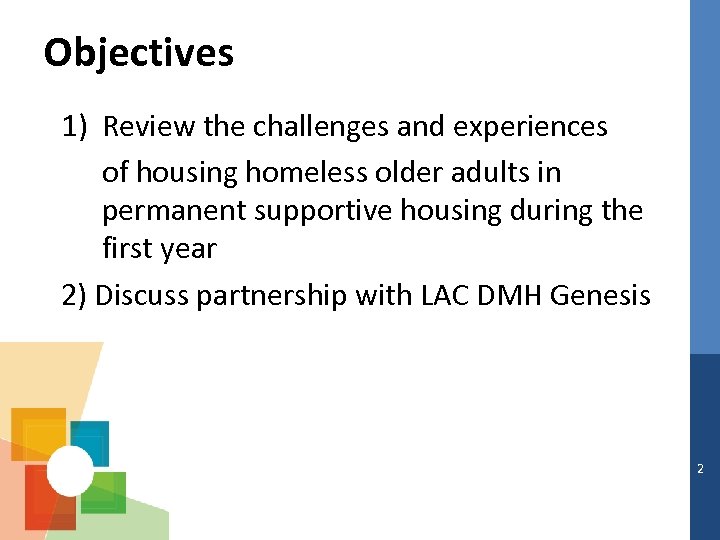 Objectives 1) Review the challenges and experiences of housing homeless older adults in permanent