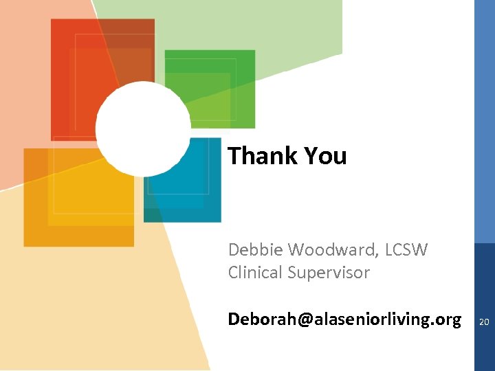 Thank You Debbie Woodward, LCSW Clinical Supervisor Deborah@alaseniorliving. org 20 